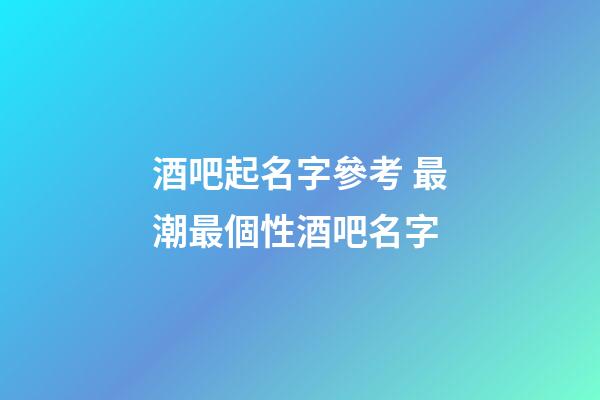 酒吧起名字參考 最潮最個性酒吧名字-第1張-公司起名-玄機派